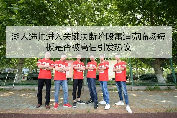 湖人选帅进入关键决断阶段雷迪克临场短板是否被高估引发热议