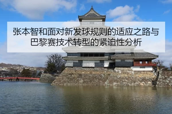 张本智和面对新发球规则的适应之路与巴黎赛技术转型的紧迫性分析 - jiuyou