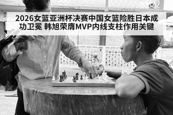 2026女篮亚洲杯决赛中国女篮险胜日本成功卫冕 韩旭荣膺MVP内线支柱作用关键 - jiuyou