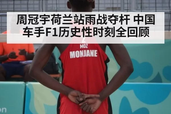 周冠宇荷兰站雨战夺杆 中国车手F1历史性时刻全回顾