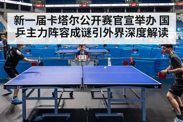 新一届卡塔尔公开赛官宣举办 国乒主力阵容成谜引外界深度解读
