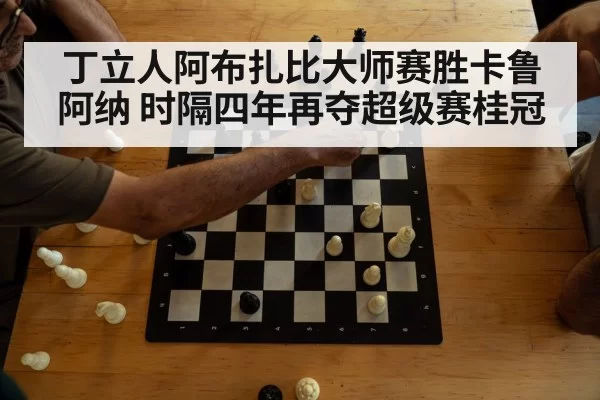 丁立人阿布扎比大师赛胜卡鲁阿纳 时隔四年再夺超级赛桂冠