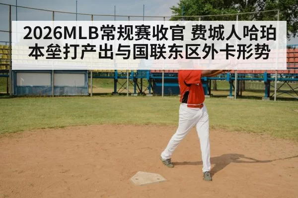 2026MLB常规赛收官 费城人哈珀本垒打产出与国联东区外卡形势